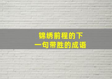 锦绣前程的下一句带胜的成语