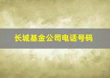 长城基金公司电话号码