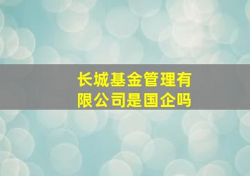 长城基金管理有限公司是国企吗