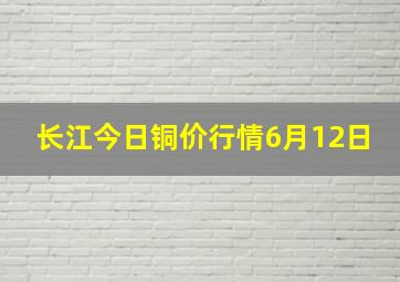 长江今日铜价行情6月12日