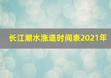 长江潮水涨退时间表2021年