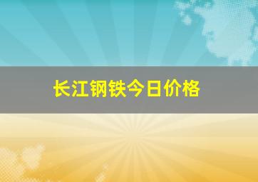 长江钢铁今日价格