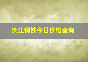 长江钢铁今日价格查询