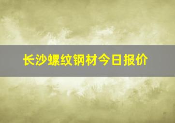 长沙螺纹钢材今日报价