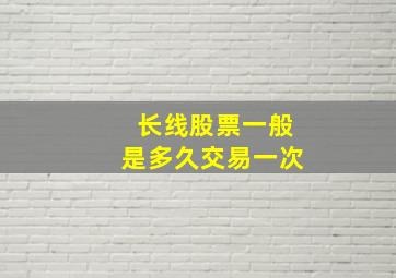 长线股票一般是多久交易一次