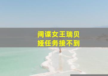 间谍女王瑞贝娅任务接不到