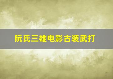 阮氏三雄电影古装武打