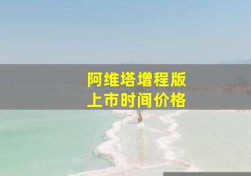 阿维塔增程版上市时间价格