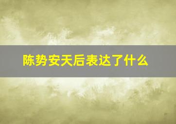 陈势安天后表达了什么