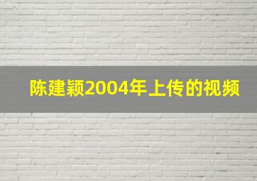 陈建颖2004年上传的视频