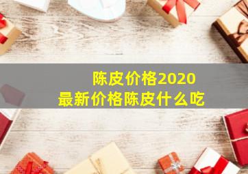 陈皮价格2020最新价格陈皮什么吃