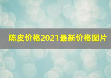 陈皮价格2021最新价格图片