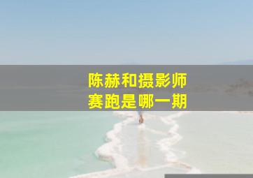 陈赫和摄影师赛跑是哪一期