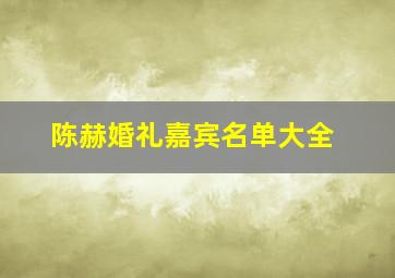 陈赫婚礼嘉宾名单大全