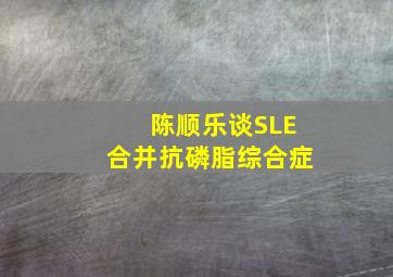 陈顺乐谈SLE合并抗磷脂综合症