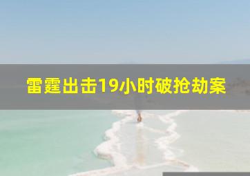 雷霆出击19小时破抢劫案