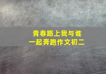 青春路上我与谁一起奔跑作文初二