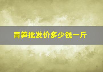 青笋批发价多少钱一斤