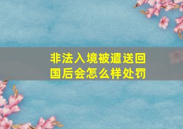 非法入境被遣送回国后会怎么样处罚