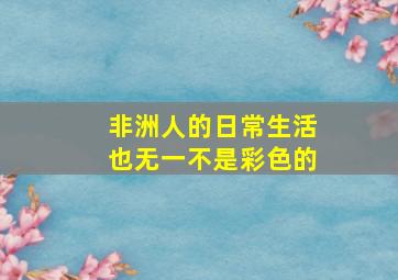 非洲人的日常生活也无一不是彩色的