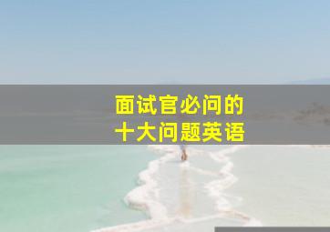 面试官必问的十大问题英语