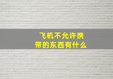 飞机不允许携带的东西有什么