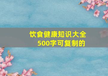 饮食健康知识大全500字可复制的