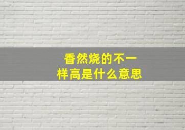 香然烧的不一样高是什么意思