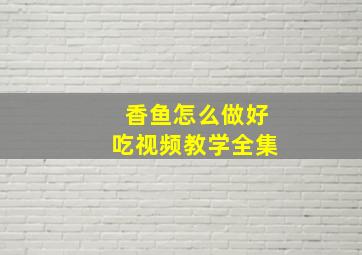 香鱼怎么做好吃视频教学全集