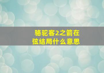 骆驼客2之箭在弦结局什么意思