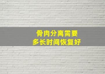 骨肉分离需要多长时间恢复好