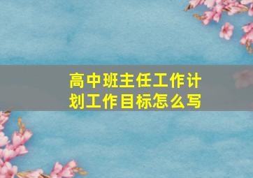 高中班主任工作计划工作目标怎么写