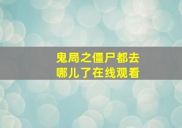 鬼局之僵尸都去哪儿了在线观看