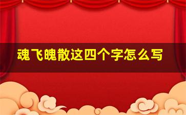 魂飞魄散这四个字怎么写