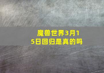 魔兽世界3月15日回归是真的吗