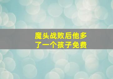 魔头战败后他多了一个孩子免费