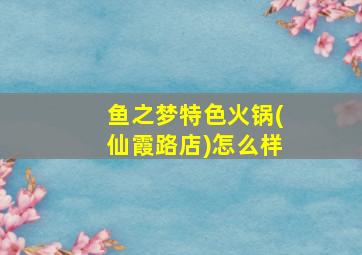 鱼之梦特色火锅(仙霞路店)怎么样