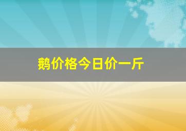 鹅价格今日价一斤