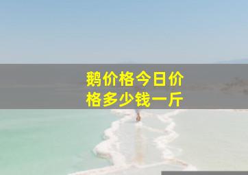 鹅价格今日价格多少钱一斤