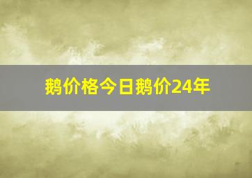 鹅价格今日鹅价24年