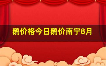 鹅价格今日鹅价南宁8月