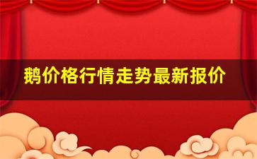 鹅价格行情走势最新报价