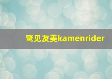 鹫见友美kamenrider