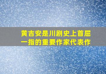 黄吉安是川剧史上首屈一指的重要作家代表作