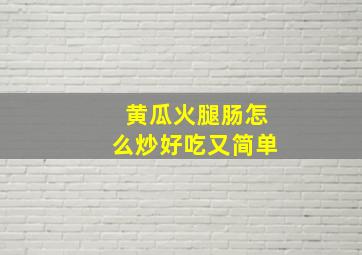 黄瓜火腿肠怎么炒好吃又简单