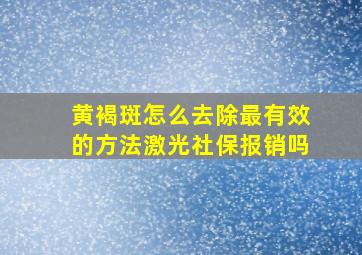 黄褐斑怎么去除最有效的方法激光社保报销吗