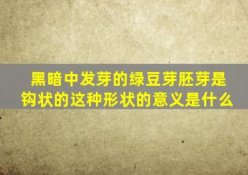 黑暗中发芽的绿豆芽胚芽是钩状的这种形状的意义是什么