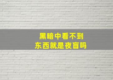 黑暗中看不到东西就是夜盲吗