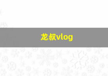 龙叔vlog