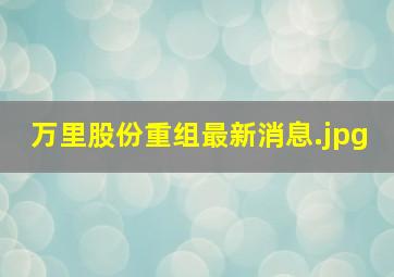 万里股份重组最新消息